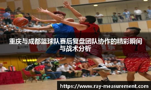重庆与成都篮球队赛后复盘团队协作的精彩瞬间与战术分析