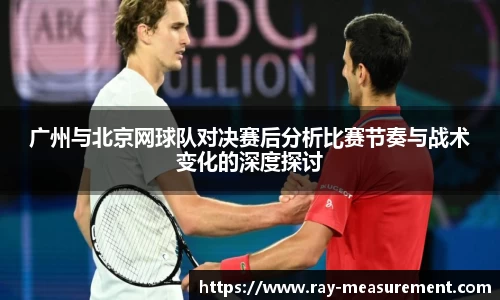 广州与北京网球队对决赛后分析比赛节奏与战术变化的深度探讨