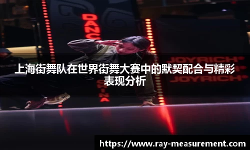 上海街舞队在世界街舞大赛中的默契配合与精彩表现分析