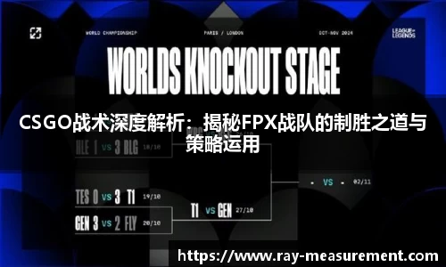 CSGO战术深度解析：揭秘FPX战队的制胜之道与策略运用
