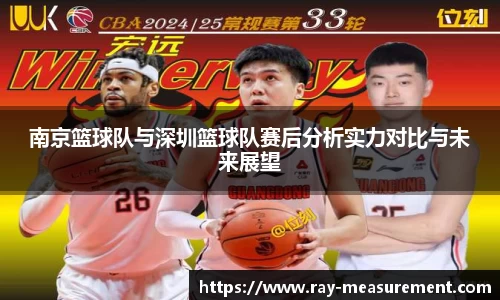 南京篮球队与深圳篮球队赛后分析实力对比与未来展望