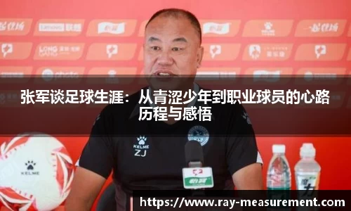 张军谈足球生涯：从青涩少年到职业球员的心路历程与感悟